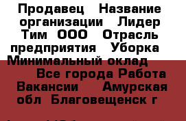 Продавец › Название организации ­ Лидер Тим, ООО › Отрасль предприятия ­ Уборка › Минимальный оклад ­ 31 000 - Все города Работа » Вакансии   . Амурская обл.,Благовещенск г.